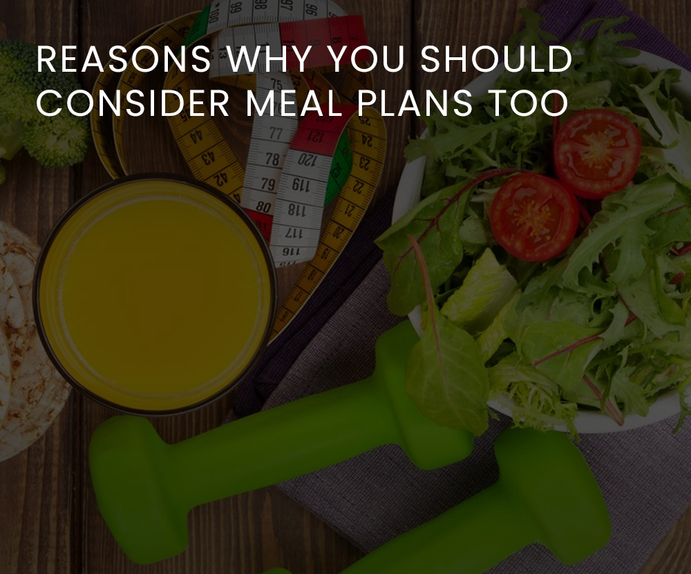 REASONS WHY YOU SHOULD CONSIDER MEAL PLANS TOO