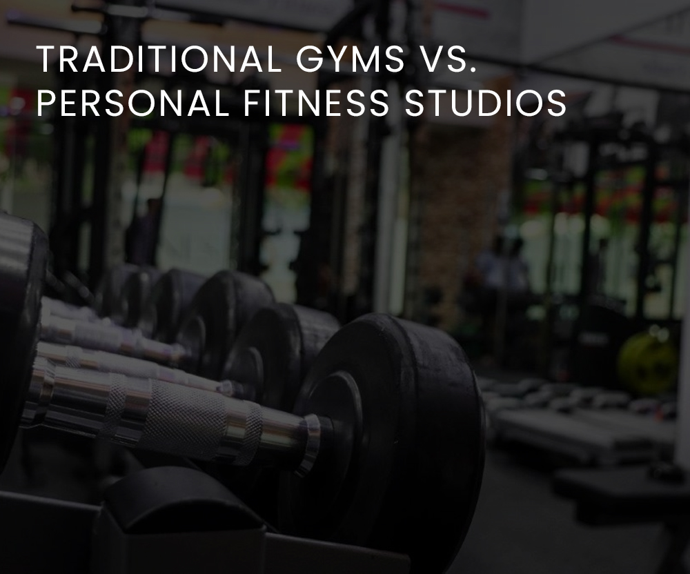 RADITIONAL GYMS VS. PERSONAL FITNESS STUDIOS